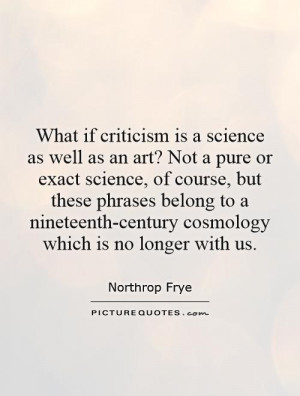 criticism is a science as well as an art? Not a pure or exact science ...
