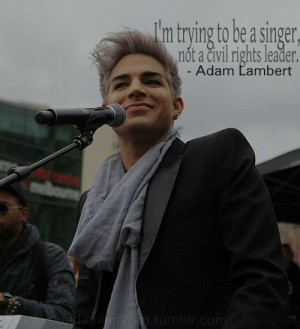 ... trying to be a singer, not a civil rights leader.” - Adam Lambert