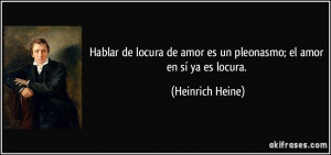 Hablar de locura de amor es un pleonasmo; el amor en sí ya es locura ...