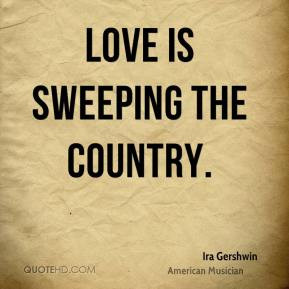 Ira Gershwin - Love is sweeping the country.
