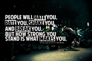 ... You Shake You And Break You But How Strong You Stand Is What Makes You