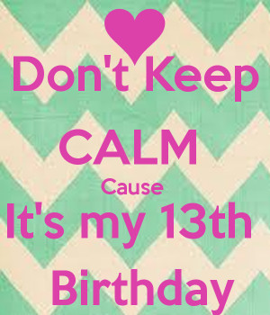 ... 39 t Keep CALM Cause It 39 s my 13th Birthday KEEP CALM AND CARRY ON