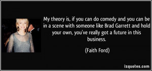 theory is, if you can do comedy and you can be in a scene with someone ...