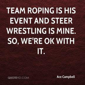 ... roping is his event and steer wrestling is mine. So, we're OK with it