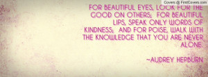 BEAUTIFUL EYES, LOOK FOR THE GOOD ON OTHERS; FOR BEAUTIFUL LIPS, SPEAK ...