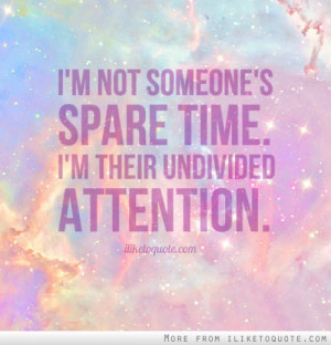 not someone's spare time. I'm their undivided attention.