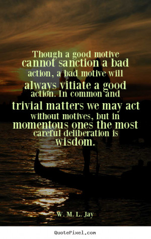 sanction a bad action, a bad motive will always vitiate a good action ...