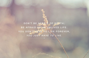 don't be afraid of death, be afraid of an unlived life. you don’t ...