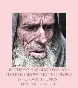 Birthdays are good for you ~ Birthday Quote