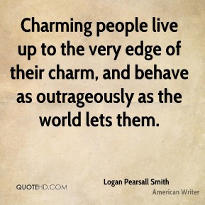 Charming people live up to the very edge of their charm, and behave as ...