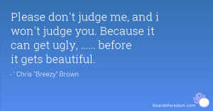 Please don't judge me, and i won't judge you. Because it can get ugly ...