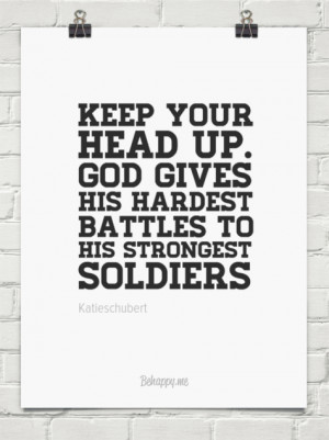 Keep your head up. god gives his hardest battles to his strongest ...
