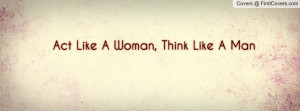Act Like A Woman, Think Like A Man Profile Facebook Covers