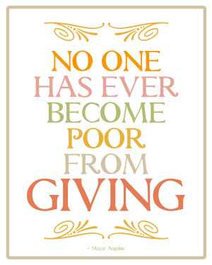 No one has ever become poor from giving” – Maya Angelou