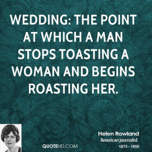 Wedding: the point at which a man stops toasting a woman and begins ...
