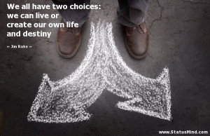 We all have two choices: we can live or create our own life and ...