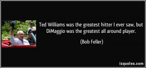Ted Williams was the greatest hitter I ever saw, but DiMaggio was the ...