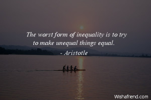 equality-The worst form of inequality is to try to make unequal things ...