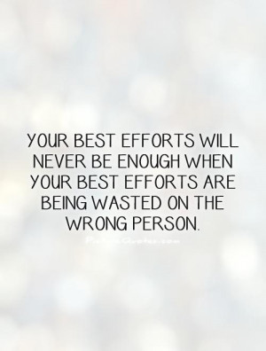 best efforts will never be enough when your best efforts are being ...