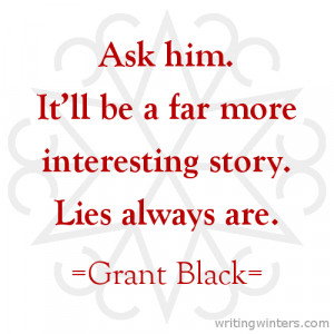 ... It’ll be a far more interesting story. Lies always are. -Grant Black