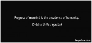 Progress of mankind is the decadence of humanity. - Siddharth ...