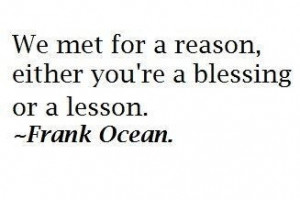 we met for a reason, either you're a blessing or a lesson.