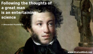 ... great man is an entertaining science - Alexander Pushkin Quotes