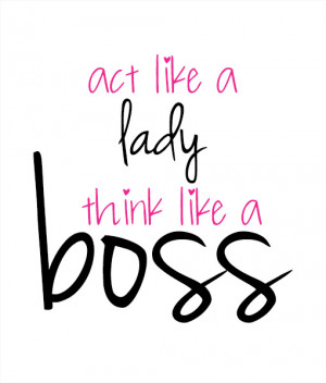 Quotes About Being A Boss Lady Act like a lady, think like a