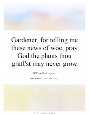 ... woe, pray God the plants thou graft'st may never grow Picture Quote #1