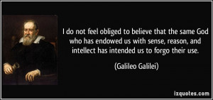 ... , and intellect has intended us to forgo their use. - Galileo Galilei