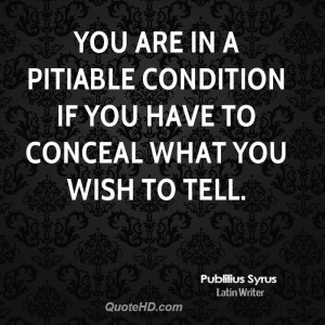 You are in a pitiable condition if you have to conceal what you wish ...