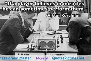 ... believes in miracles..” – Viktor Korchnoi, chess grand master