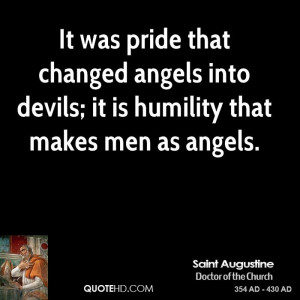 It was pride that changed angels into devils; it is humility that ...