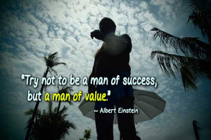 ... Try not to be a man of success, but a man of value.