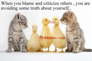 When you blame and criticize others , you are avoiding some truth ...