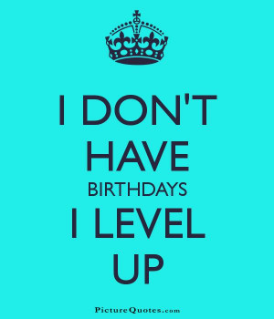 don't have birthdays. I level up Picture Quote #1