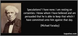 Speculations? I have none. I am resting on certainties. I know whom I ...