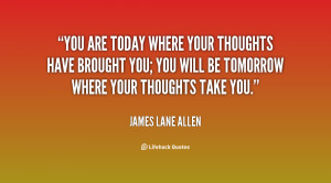 You are today where your thoughts have brought you; you will be ...