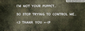 not your puppet...so stop trying to control me... 3 thank you =-{p ...