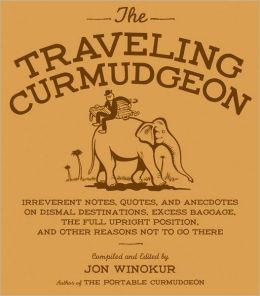 Traveling Curmudgeon: Irreverent Notes, Quotes and Anecdotes on Dismal ...