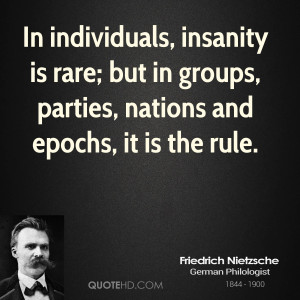 In individuals, insanity is rare; but in groups, parties, nations and ...