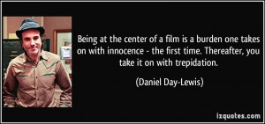 ... time. Thereafter, you take it on with trepidation. - Daniel Day-Lewis