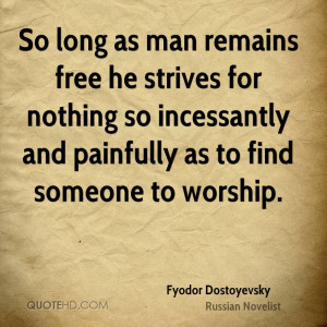 So long as man remains free he strives for nothing so incessantly and ...