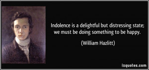Indolence is a delightful but distressing state; we must be doing ...