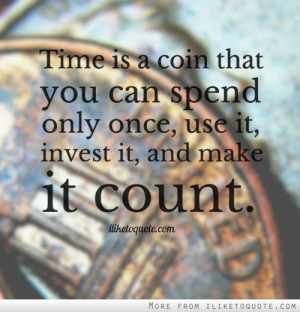 Time is a coin that you can spend only once, use it, invest it, and ...