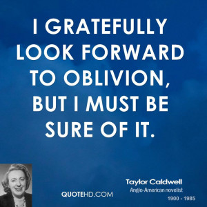 gratefully look forward to oblivion, but I must be sure of it.