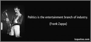 Politics is the entertainment branch of industry. - Frank Zappa