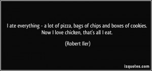 ... boxes of cookies. Now I love chicken, that's all I eat. - Robert Iler