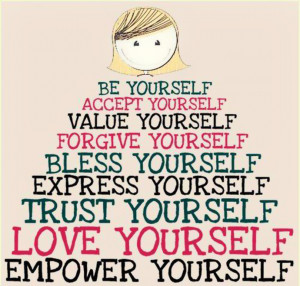 Be yourself. Accept yourself. Value yourself. Forgive yourself. Bless ...