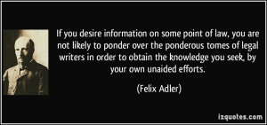 ... the knowledge you seek, by your own unaided efforts. - Felix Adler